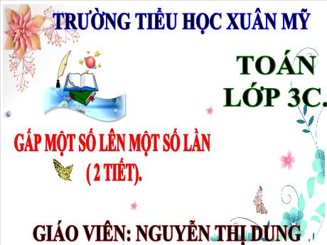 Bài giảng môn Toán Lớp 3 (Kết nối tri thức) - Chủ đề 4: Phép nhân, phép chia trong phạm vi 100 - Bài 24: Gấp một số lên một số lần - Nguyễn Thị Dung