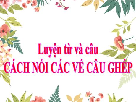 Bài giảng Tiếng Việt Lớp 5 (Luyện từ và câu) - Tuần 19: Cách nối các vế câu ghép